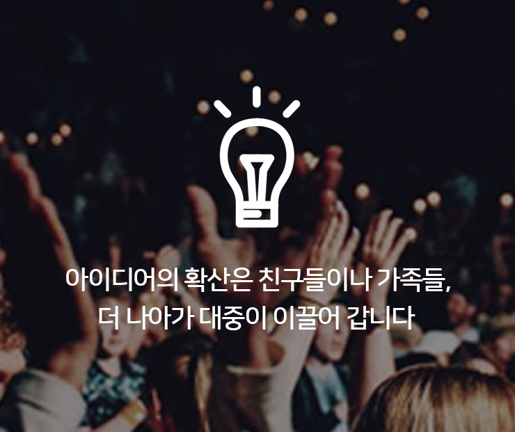 아이디어의 확산은 친구들이나 가족들, 더 나아가 대중이 이끌어 갑니다